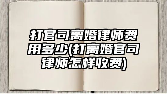 打官司離婚律師費用多少(打離婚官司律師怎樣收費)