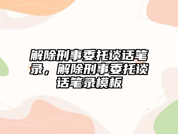 解除刑事委托談話筆錄，解除刑事委托談話筆錄模板