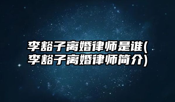 李豁子離婚律師是誰(李豁子離婚律師簡介)