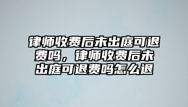 律師收費(fèi)后未出庭可退費(fèi)嗎，律師收費(fèi)后未出庭可退費(fèi)嗎怎么退