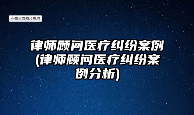 律師顧問醫療糾紛案例(律師顧問醫療糾紛案例分析)