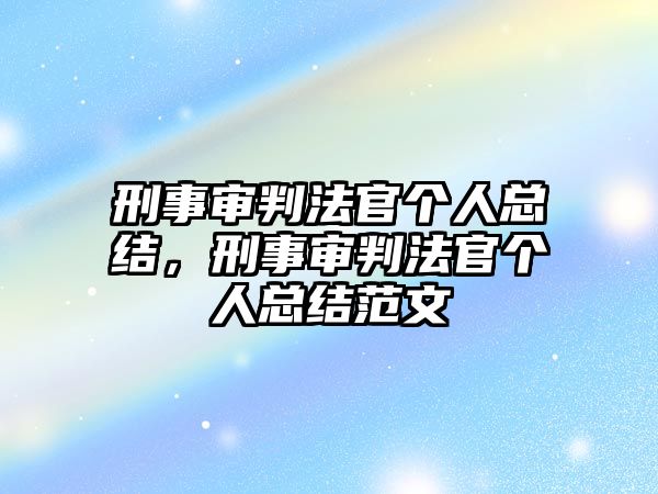 刑事審判法官個(gè)人總結(jié)，刑事審判法官個(gè)人總結(jié)范文