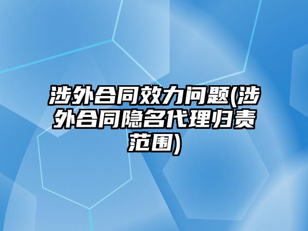 涉外合同效力問題(涉外合同隱名代理歸責(zé)范圍)