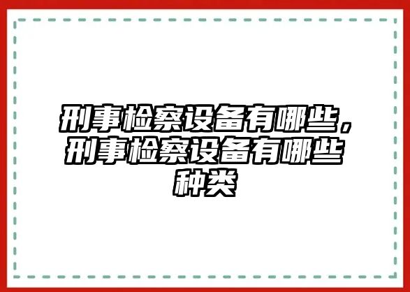 刑事檢察設備有哪些，刑事檢察設備有哪些種類