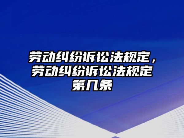 勞動糾紛訴訟法規定，勞動糾紛訴訟法規定第幾條