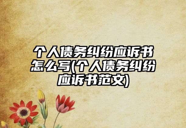 個(gè)人債務(wù)糾紛應(yīng)訴書(shū)怎么寫(xiě)(個(gè)人債務(wù)糾紛應(yīng)訴書(shū)范文)