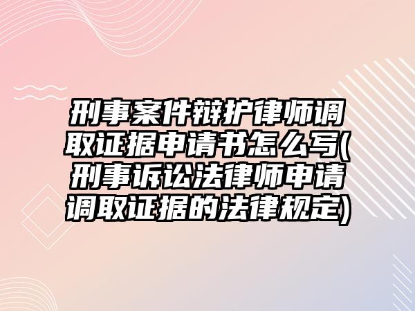 刑事案件辯護律師調取證據申請書怎么寫(刑事訴訟法律師申請調取證據的法律規(guī)定)