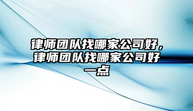 律師團隊找哪家公司好，律師團隊找哪家公司好一點