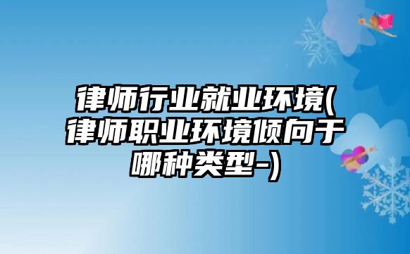 律師行業就業環境(律師職業環境傾向于哪種類型-)