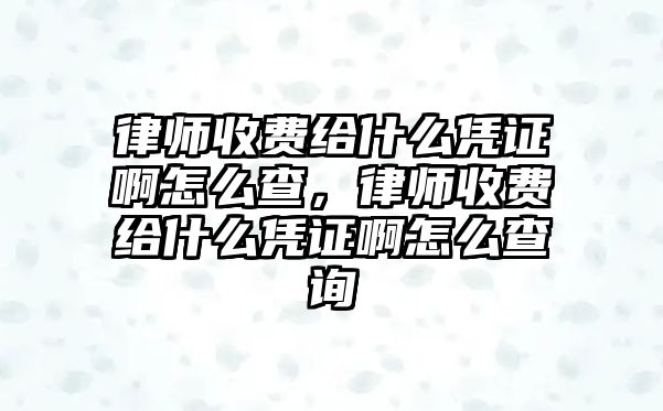 律師收費(fèi)給什么憑證啊怎么查，律師收費(fèi)給什么憑證啊怎么查詢