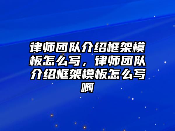 律師團隊介紹框架模板怎么寫，律師團隊介紹框架模板怎么寫啊