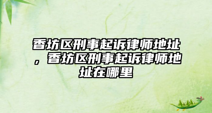 香坊區(qū)刑事起訴律師地址，香坊區(qū)刑事起訴律師地址在哪里