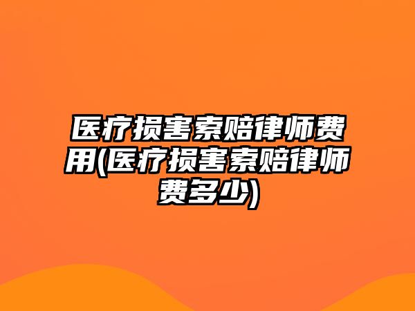 醫(yī)療損害索賠律師費(fèi)用(醫(yī)療損害索賠律師費(fèi)多少)