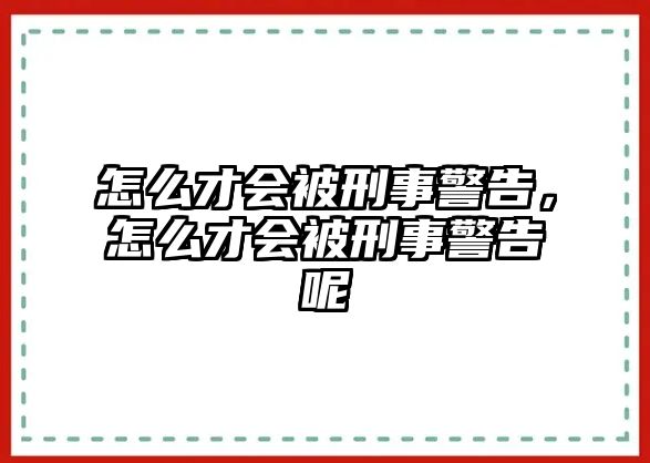 怎么才會被刑事警告，怎么才會被刑事警告呢