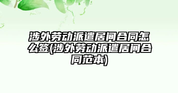 涉外勞動派遣居間合同怎么簽(涉外勞動派遣居間合同范本)