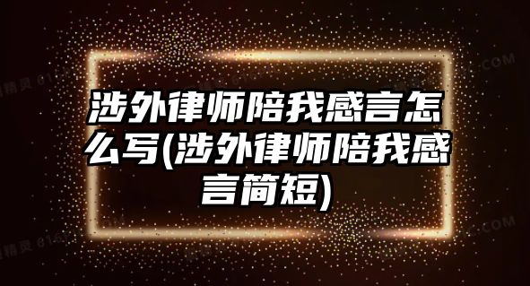 涉外律師陪我感言怎么寫(涉外律師陪我感言簡短)