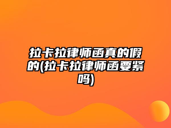 拉卡拉律師函真的假的(拉卡拉律師函要緊嗎)