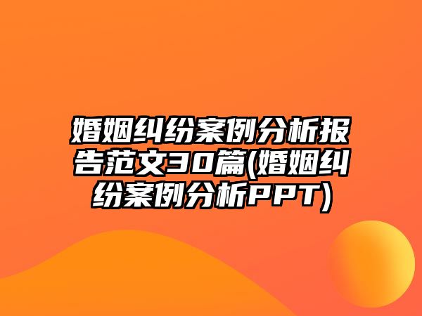 婚姻糾紛案例分析報(bào)告范文30篇(婚姻糾紛案例分析PPT)