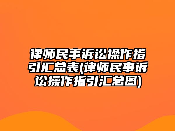 律師民事訴訟操作指引匯總表(律師民事訴訟操作指引匯總圖)