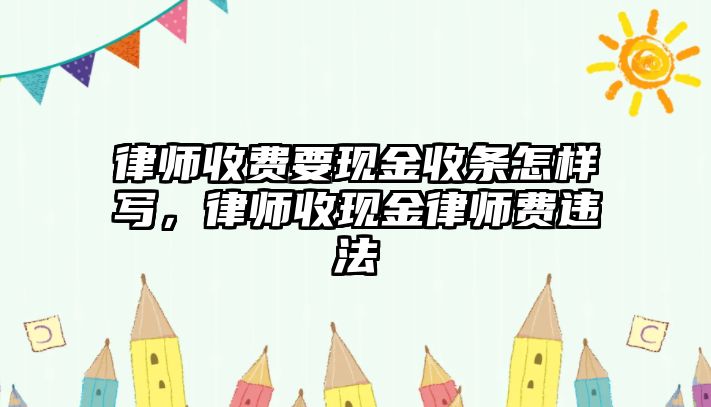 律師收費(fèi)要現(xiàn)金收條怎樣寫，律師收現(xiàn)金律師費(fèi)違法