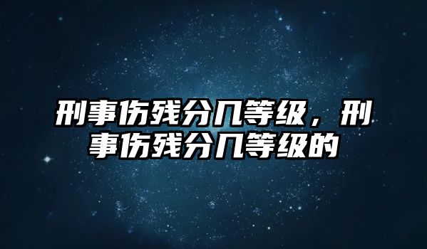 刑事傷殘分幾等級，刑事傷殘分幾等級的