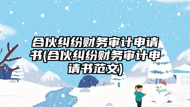 合伙糾紛財務(wù)審計申請書(合伙糾紛財務(wù)審計申請書范文)