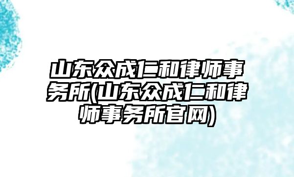 山東眾成仁和律師事務所(山東眾成仁和律師事務所官網)