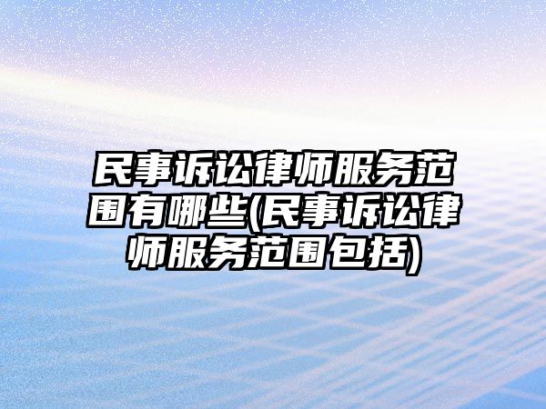 民事訴訟律師服務(wù)范圍有哪些(民事訴訟律師服務(wù)范圍包括)