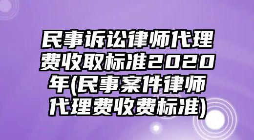 民事訴訟律師代理費(fèi)收取標(biāo)準(zhǔn)2020年(民事案件律師代理費(fèi)收費(fèi)標(biāo)準(zhǔn))