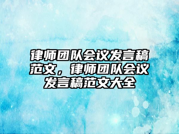 律師團隊會議發言稿范文，律師團隊會議發言稿范文大全