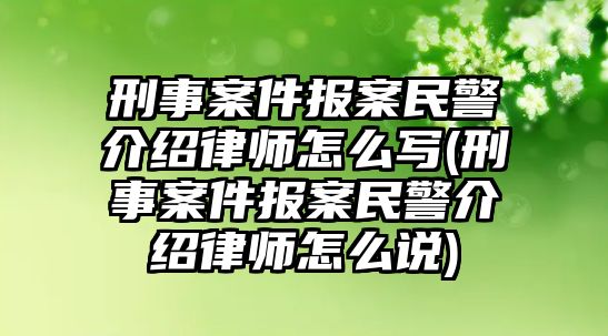 刑事案件報(bào)案民警介紹律師怎么寫(刑事案件報(bào)案民警介紹律師怎么說(shuō))