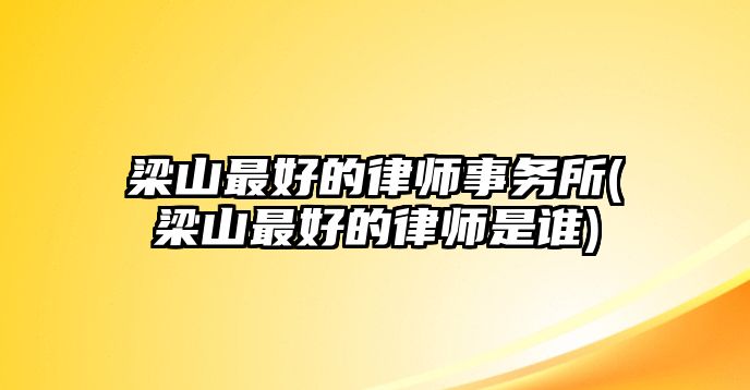 梁山最好的律師事務所(梁山最好的律師是誰)