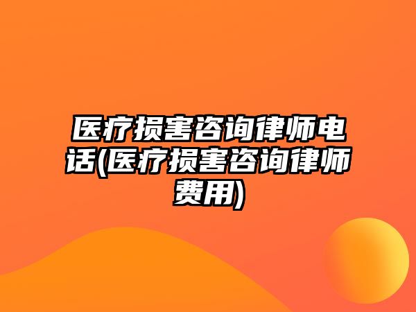 醫(yī)療損害咨詢律師電話(醫(yī)療損害咨詢律師費用)