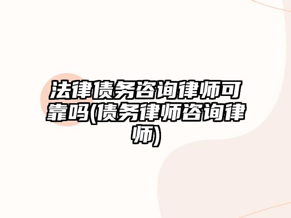 法律債務咨詢律師可靠嗎(債務律師咨詢律師)