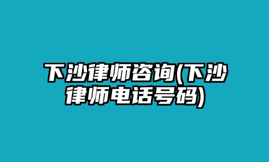 下沙律師咨詢(下沙律師電話號碼)