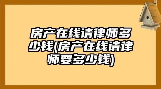 房產在線請律師多少錢(房產在線請律師要多少錢)