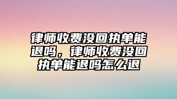 律師收費沒回執單能退嗎，律師收費沒回執單能退嗎怎么退