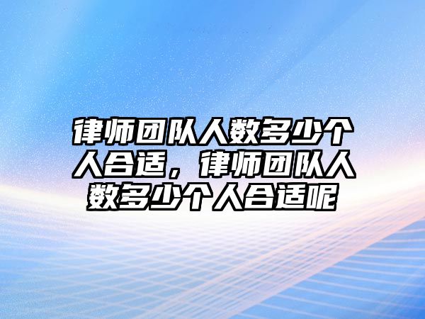 律師團隊人數多少個人合適，律師團隊人數多少個人合適呢