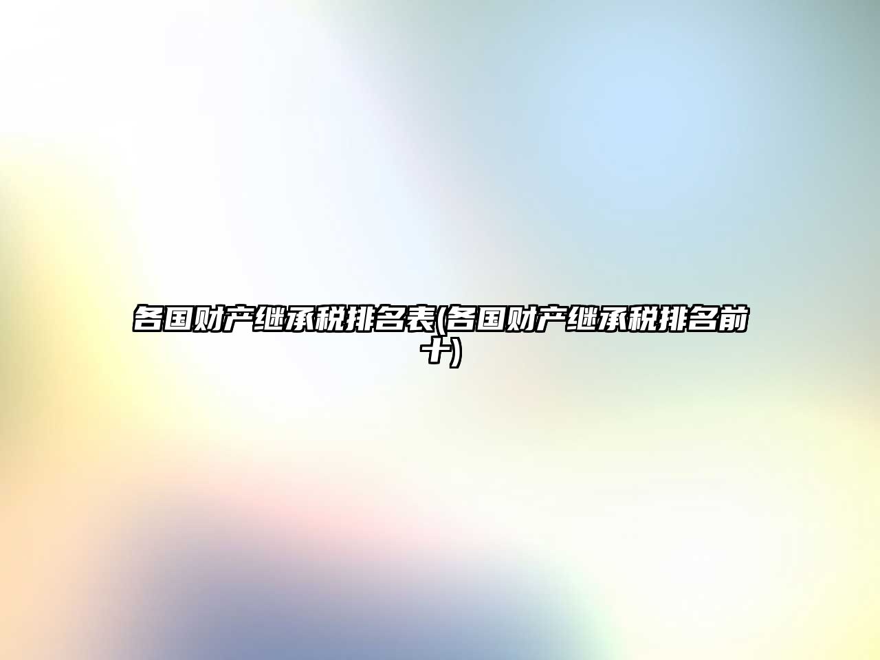 各國(guó)財(cái)產(chǎn)繼承稅排名表(各國(guó)財(cái)產(chǎn)繼承稅排名前十)