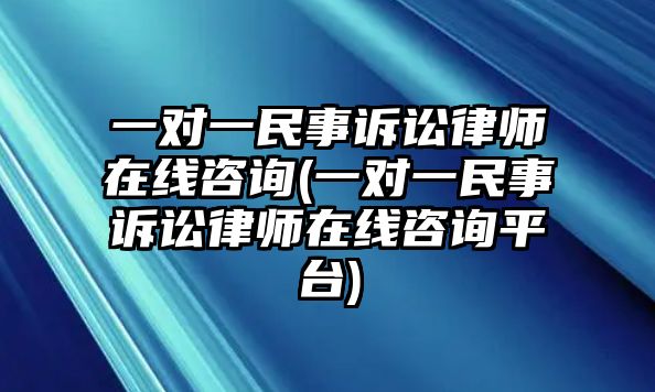 一對一民事訴訟律師在線咨詢(一對一民事訴訟律師在線咨詢平臺)