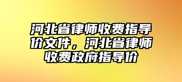 河北省律師收費(fèi)指導(dǎo)價(jià)文件，河北省律師收費(fèi)政府指導(dǎo)價(jià)