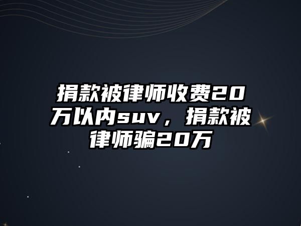 捐款被律師收費20萬以內suv，捐款被律師騙20萬