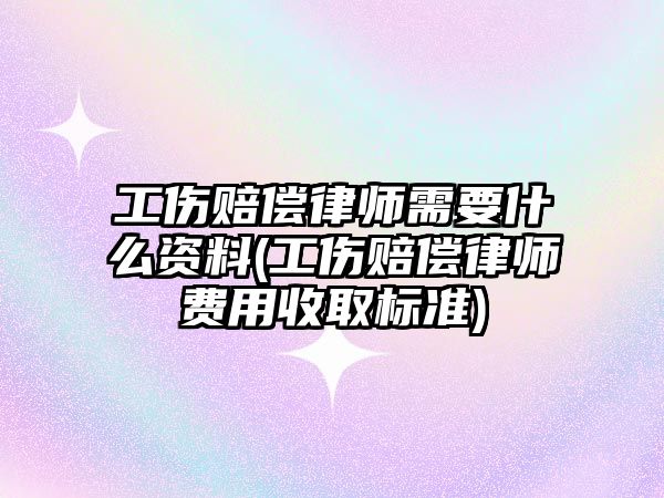 工傷賠償律師需要什么資料(工傷賠償律師費(fèi)用收取標(biāo)準(zhǔn))