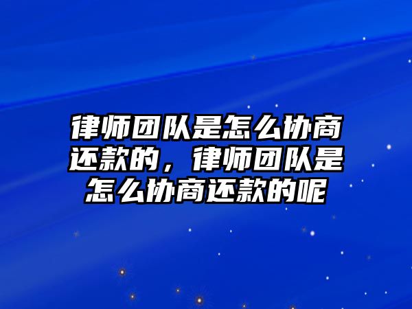 律師團(tuán)隊是怎么協(xié)商還款的，律師團(tuán)隊是怎么協(xié)商還款的呢