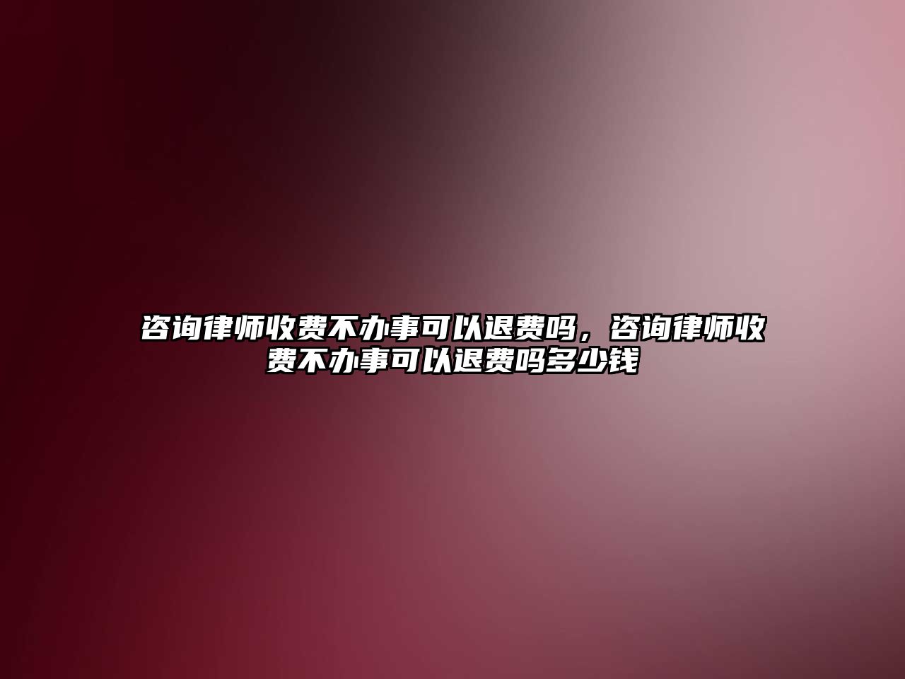 咨詢律師收費(fèi)不辦事可以退費(fèi)嗎，咨詢律師收費(fèi)不辦事可以退費(fèi)嗎多少錢