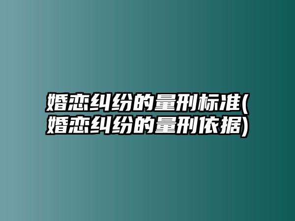 婚戀糾紛的量刑標準(婚戀糾紛的量刑依據)