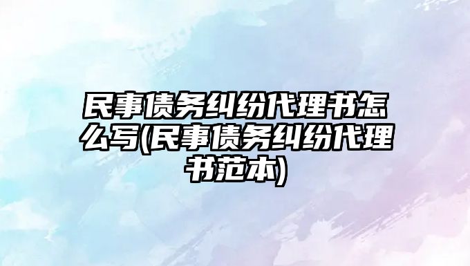 民事債務糾紛代理書怎么寫(民事債務糾紛代理書范本)