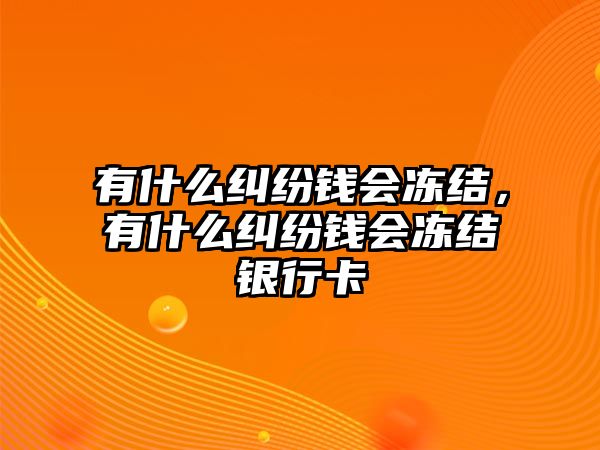 有什么糾紛錢會凍結，有什么糾紛錢會凍結銀行卡