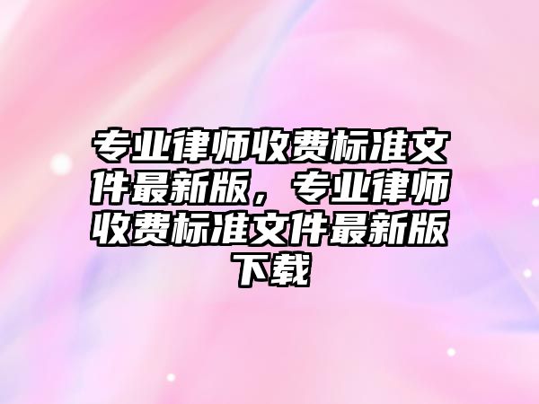 專業律師收費標準文件最新版，專業律師收費標準文件最新版下載