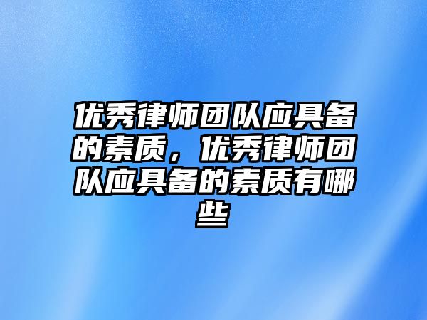 優秀律師團隊應具備的素質，優秀律師團隊應具備的素質有哪些